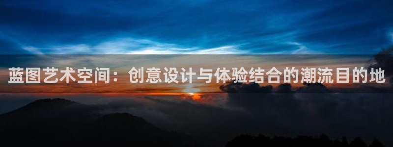 极悦娱乐加拿大app预测：蓝图艺术空间：创意设计与体验结合的潮流目的地