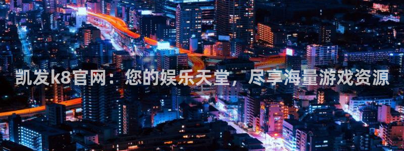 极悦娱乐代理：凯发k8官网：您的娱乐天堂，尽享海量游戏资源
