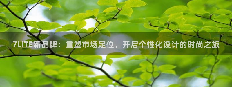 极悦娱乐登录界面入口：7LITE新品牌：重塑市场定位，开启个性化设计的时尚之旅