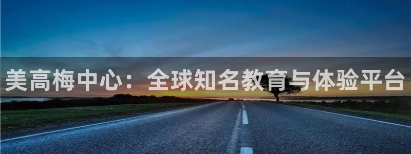 极悦娱乐体育游戏：美高梅中心：全球知名教育与体验平台