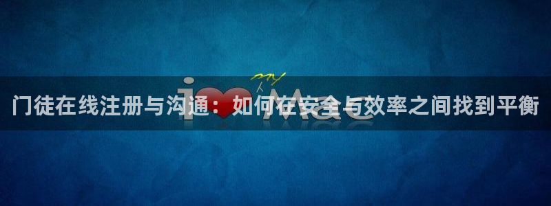 极悦娱乐那个爆率高：门徒在线注册与沟通：如何在安全与效率之间找到平衡