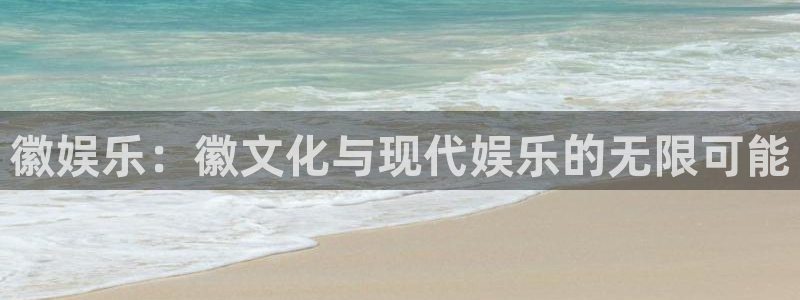 极悦娱乐的平台：徽娱乐：徽文化与现代娱乐的无限可能