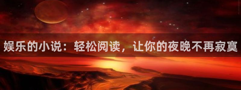 极悦娱乐注册链接：娱乐的小说：轻松阅读，让你的夜晚不再寂寞