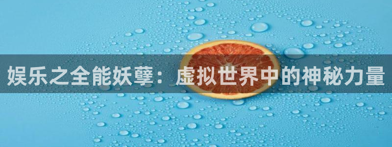 极悦娱乐平台登录：娱乐之全能妖孽：虚拟世界中的神秘力量
