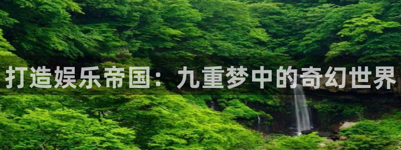 极悦娱乐体育注册：打造娱乐帝国：九重梦中的奇幻世界