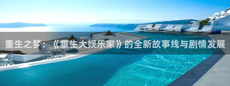 极悦娱乐注册平台：重生之梦：《重生大娱乐家》的全新故事线与剧情发展