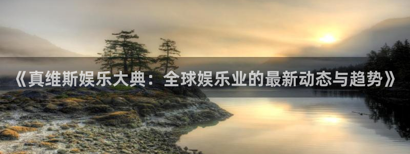 极悦娱乐4平台注册：《真维斯娱乐大典：全球娱乐业的最新动态与趋势》