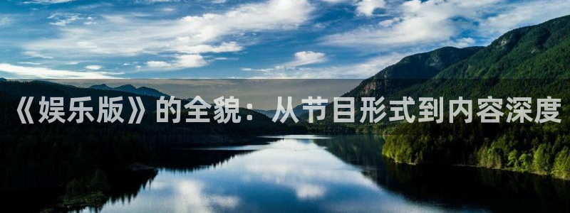 极悦娱乐体育凯捷平台招商：《娱乐版》的全貌：从节目形式到内容深度