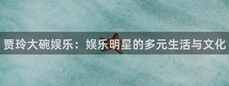 极悦娱乐.ccm：贾玲大碗娱乐：娱乐明星的多元生活与文化