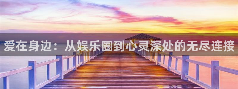极悦娱乐2平台注册：爱在身边：从娱乐圈到心灵深处的无尽连接
