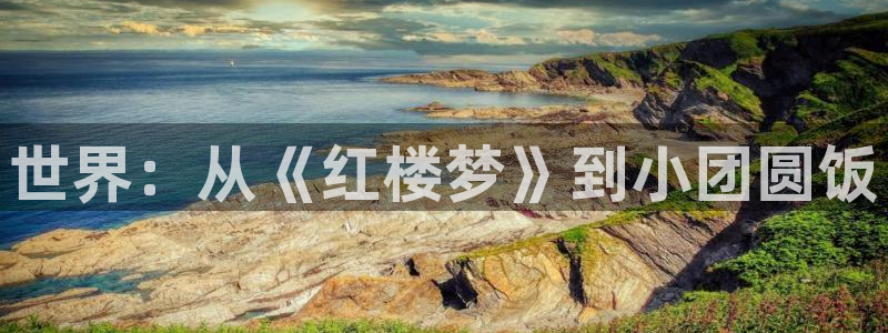 极悦娱乐注册：世界：从《红楼梦》到小团圆饭