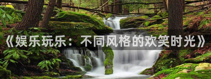 极悦娱乐下载地址：《娱乐玩乐：不同风格的欢笑时光》