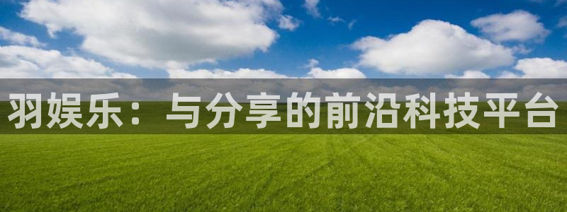 极悦娱乐那个爆率高：羽娱乐：与分享的前沿科技平台