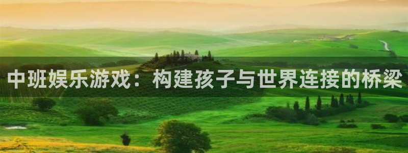 极悦娱乐游戏官网平台入口：中班娱乐游戏：构建孩子与世界连接的桥梁