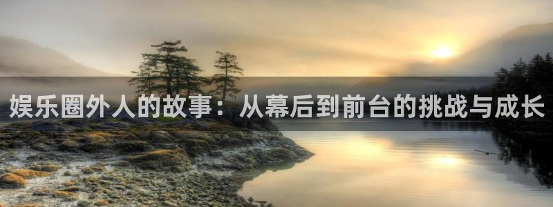 极悦娱乐体育注册登录入口：娱乐圈外人的故事：从幕后到前台的挑战与成长