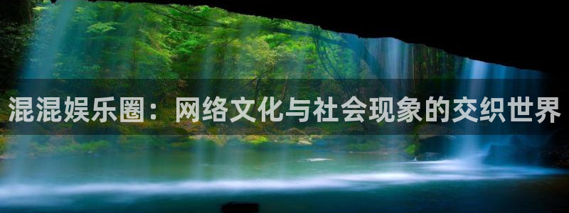 极悦娱乐2体育登录入口：混混娱乐圈：网络文化与社会现象的交织世界