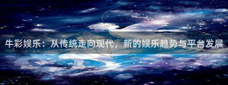 极悦娱乐电子娱乐官网下载：牛彩娱乐：从传统走向现代，新的娱乐趋势与平台发展