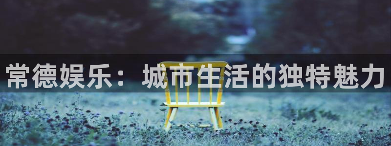 极悦娱乐是大平台吗：常德娱乐：城市生活的独特魅力