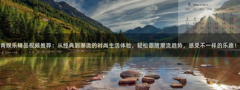 极悦娱乐怎么下载：青娱乐精品视频推荐：从经典到潮流的时尚生活体验，轻松跟随潮流趋势，感受不一样的乐趣！